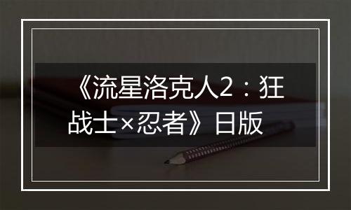 《流星洛克人2：狂战士×忍者》日版