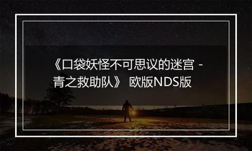 《口袋妖怪不可思议的迷宫 - 青之救助队》 欧版NDS版