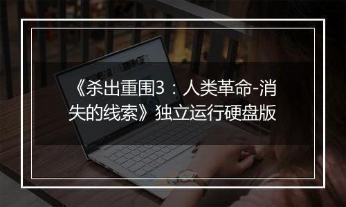 《杀出重围3：人类革命-消失的线索》独立运行硬盘版
