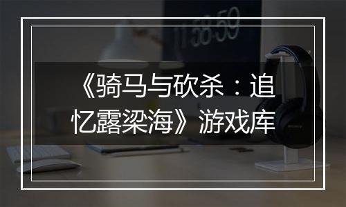 《骑马与砍杀：追忆露梁海》游戏库