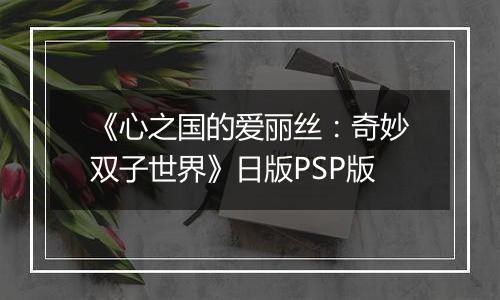 《心之国的爱丽丝：奇妙双子世界》日版PSP版