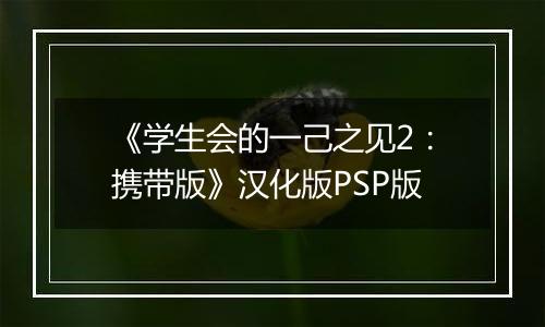 《学生会的一己之见2：携带版》汉化版PSP版