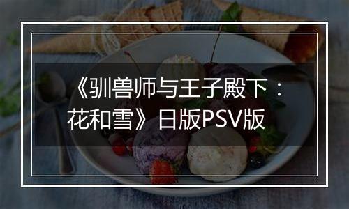 《驯兽师与王子殿下：花和雪》日版PSV版
