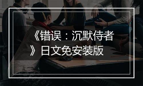 《错误：沉默侍者》日文免安装版
