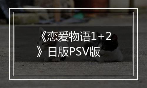 《恋爱物语1+2》日版PSV版
