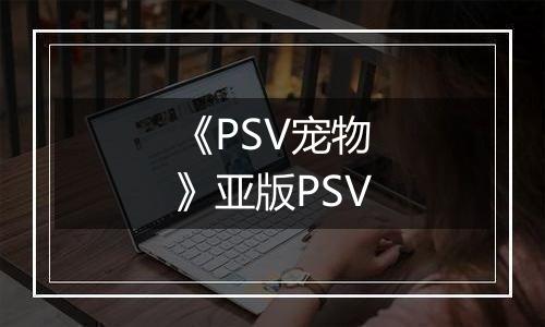 《PSV宠物》亚版PSV