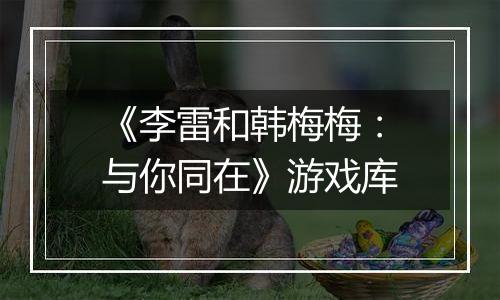 《李雷和韩梅梅：与你同在》游戏库