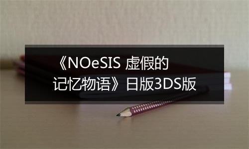 《NOeSIS 虚假的记忆物语》日版3DS版