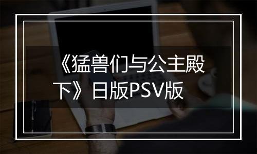 《猛兽们与公主殿下》日版PSV版