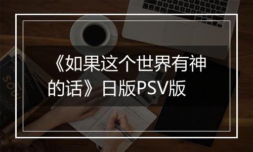 《如果这个世界有神的话》日版PSV版