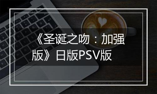 《圣诞之吻：加强版》日版PSV版