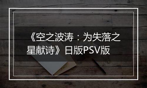 《空之波涛：为失落之星献诗》日版PSV版
