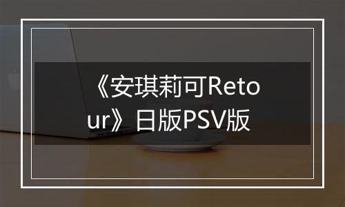 《安琪莉可Retour》日版PSV版