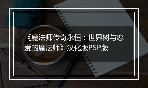 《魔法师传奇永恒：世界树与恋爱的魔法师》汉化版PSP版
