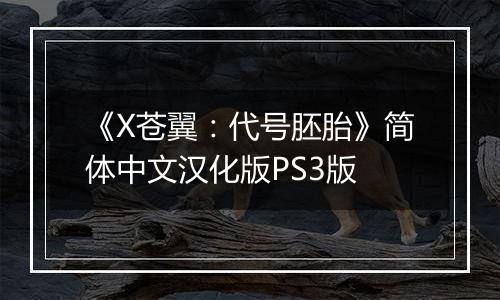 《X苍翼：代号胚胎》简体中文汉化版PS3版