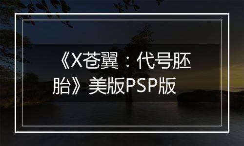 《X苍翼：代号胚胎》美版PSP版