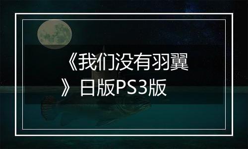 《我们没有羽翼》日版PS3版