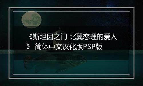 《斯坦因之门 比翼恋理的爱人》 简体中文汉化版PSP版