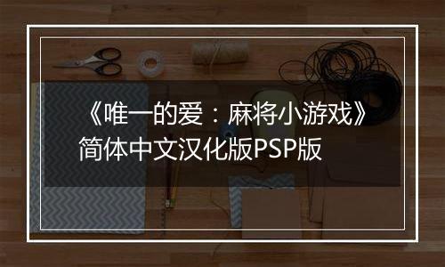 《唯一的爱：麻将小游戏》简体中文汉化版PSP版