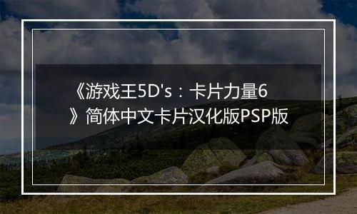 《游戏王5D's：卡片力量6》简体中文卡片汉化版PSP版