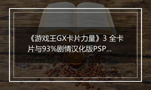 《游戏王GX卡片力量》3 全卡片与93%剧情汉化版PSP版
