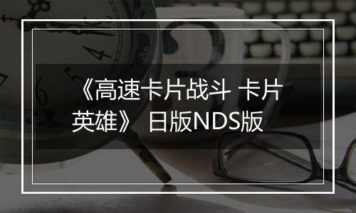 《高速卡片战斗 卡片英雄》 日版NDS版