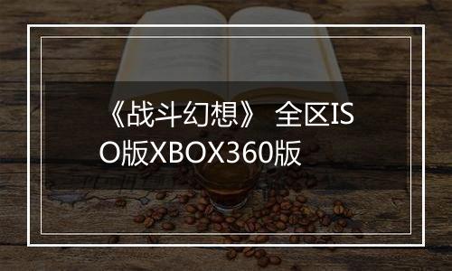 《战斗幻想》 全区ISO版XBOX360版