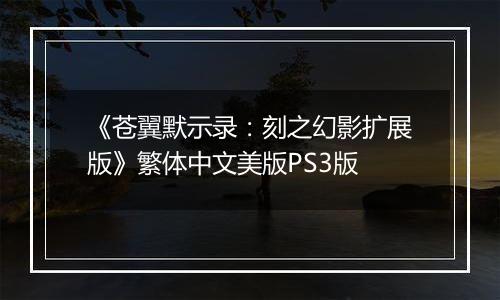 《苍翼默示录：刻之幻影扩展版》繁体中文美版PS3版