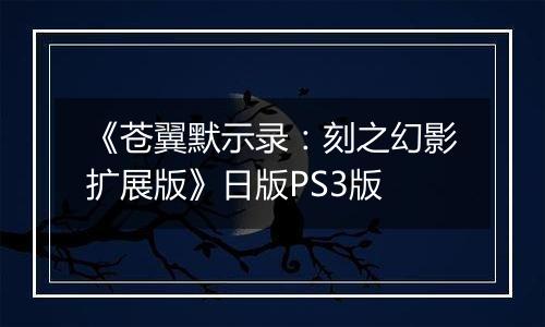 《苍翼默示录：刻之幻影扩展版》日版PS3版
