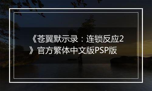 《苍翼默示录：连锁反应2》官方繁体中文版PSP版