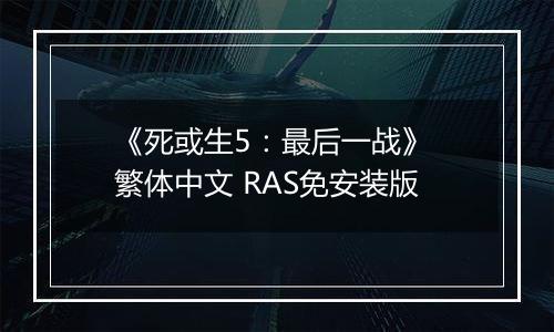 《死或生5：最后一战》 繁体中文 RAS免安装版