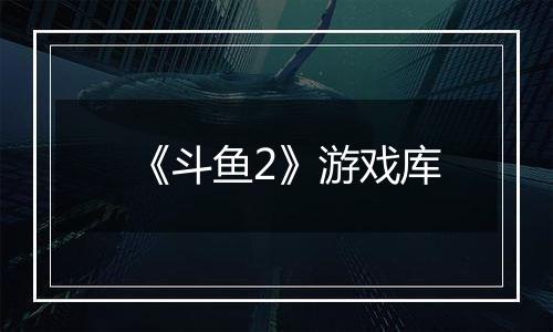 《斗鱼2》游戏库