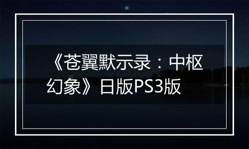 《苍翼默示录：中枢幻象》日版PS3版