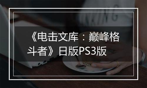 《电击文库：巅峰格斗者》日版PS3版