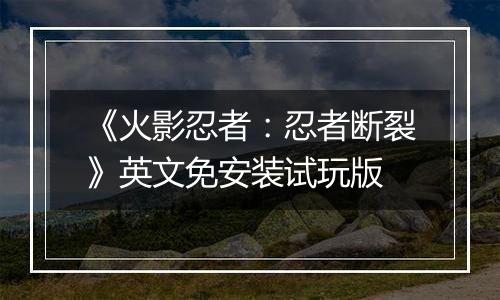 《火影忍者：忍者断裂》英文免安装试玩版