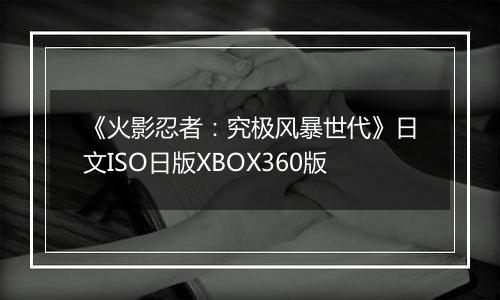 《火影忍者：究极风暴世代》日文ISO日版XBOX360版