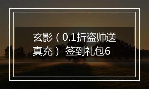 玄影(0.1折盗帅送真充) 签到礼包6