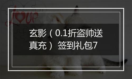 玄影(0.1折盗帅送真充) 签到礼包7