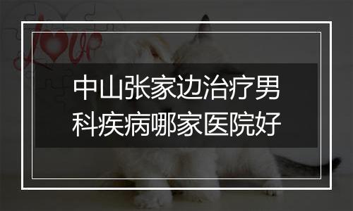 中山张家边治疗男科疾病哪家医院好