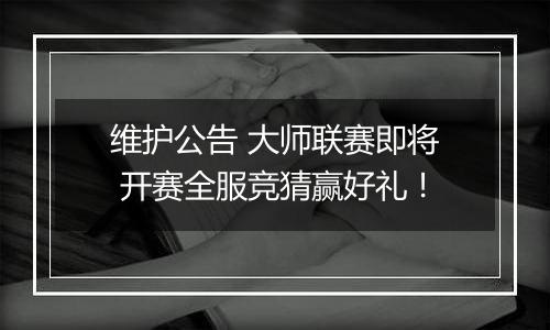 维护公告 大师联赛即将 开赛全服竞猜赢好礼！