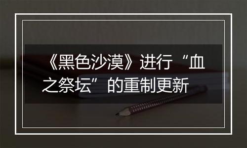 《黑色沙漠》进行“血之祭坛”的重制更新