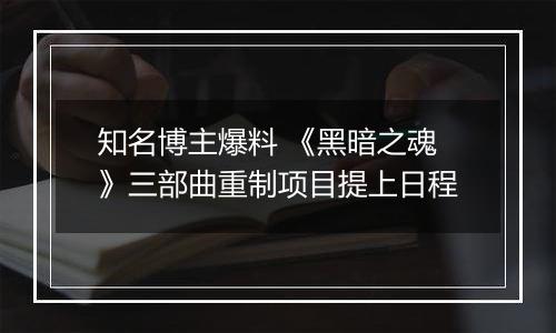 知名博主爆料 《黑暗之魂》三部曲重制项目提上日程