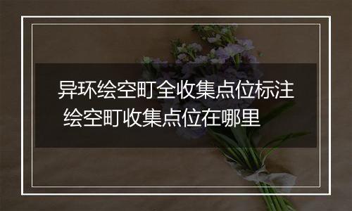 异环绘空町全收集点位标注 绘空町收集点位在哪里