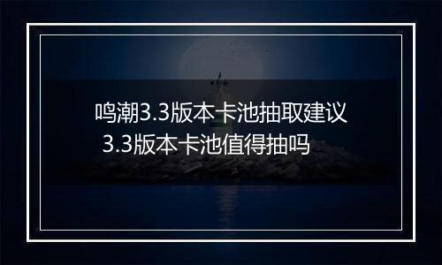 鸣潮3.3版本卡池抽取建议 3.3版本卡池值得抽吗