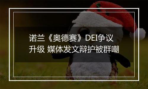 诺兰《奥德赛》DEI争议升级 媒体发文辩护被群嘲