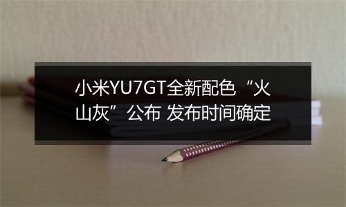 小米YU7GT全新配色“火山灰”公布 发布时间确定