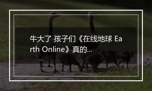 牛大了 孩子们《在线地球 Earth Online》真的上线Steam了