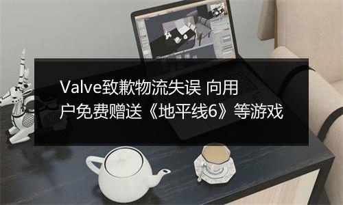 Valve致歉物流失误 向用户免费赠送《地平线6》等游戏