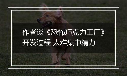 作者谈《恐怖巧克力工厂》开发过程 太难集中精力