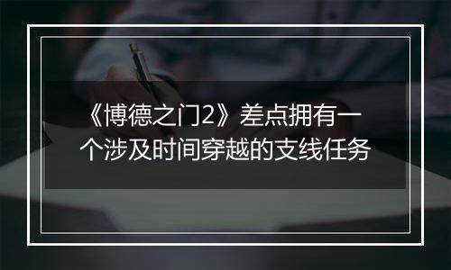 《博德之门2》差点拥有一个涉及时间穿越的支线任务